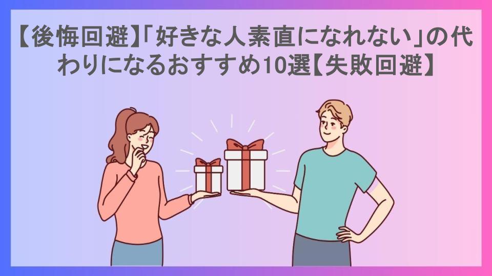 【後悔回避】「好きな人素直になれない」の代わりになるおすすめ10選【失敗回避】